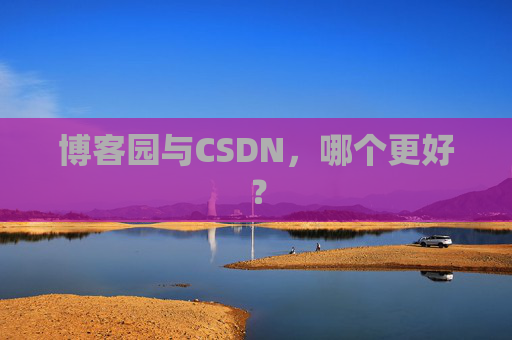 博客园与CSDN，哪个更好？
